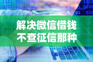 解决微信借钱不查征信那种的7个征信花居然都下款的软件分享