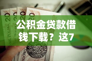 公积金贷款借钱下载？这7个夜间无视一切秒下款的高炮口子值得一试