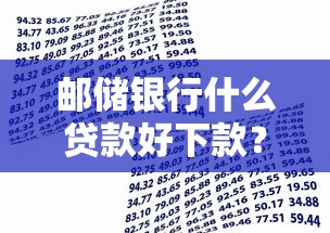 邮储银行什么贷款好下款？盘点5个网贷容易下款18岁的平台给你参考