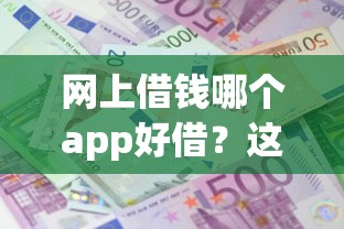 网上借钱哪个app好借？这8个十大良心贷款平台利息低可以试试
