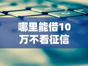 哪里能借10万不看征信的网贷？8个平台试试看哪个能下款