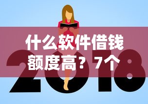 什么软件借钱额度高？7个平台试试看哪个能下款