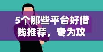 5个那些平台好借钱推荐，专为攻克工行消费贷款被拒难题