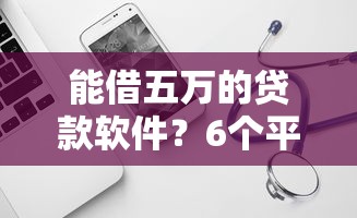 能借五万的贷款软件？6个平台试试看哪个能下款