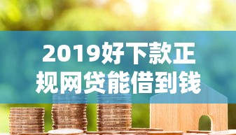 2019好下款正规网贷能借到钱吗？3000元无门槛借款7个平台推荐