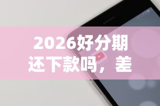 2026好分期还下款吗，差8千元就选这7个平台