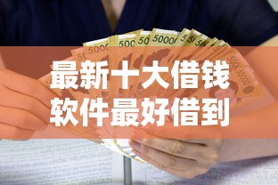 最新十大借钱软件最好借到钱不用征信的，专治黑户借款3万元