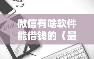 微信有啥软件能借钱的(最新发布!)8个无视黑白100%秒下网贷 微信有啥软件能借钱的(最新发布!)8个无视黑白100%秒下网贷