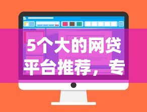 5个大的网贷平台推荐，专为攻克金融app借钱难题