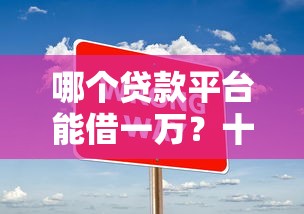 哪个贷款平台能借一万？十大平台借钱易通过不看征信推荐