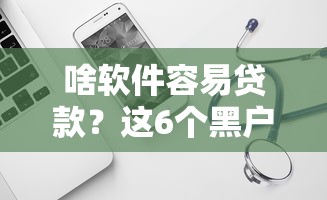 啥软件容易贷款？这6个黑户好下款的网贷口子可以试试