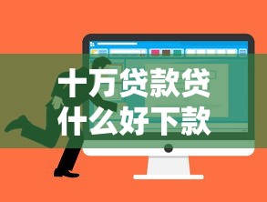 十万贷款贷什么好下款选哪个平台？7个贷款平台比较靠谱推荐