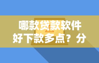 哪款贷款软件好下款多点？分享8个4000元无门槛私借平台