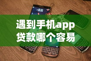 遇到手机app贷款哪个容易下款怎么办？或可尝试这5个黑户花户在平台能下款