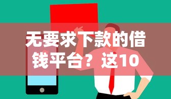 无要求下款的借钱平台？这10个手机小额黑户快速贷款口子值得一试