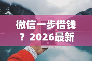 微信一步借钱？2026最新测评10个19岁好下款的黑户借钱平台