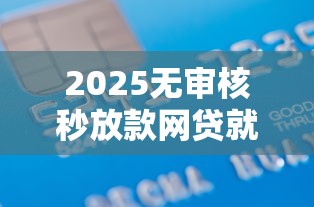 2025无审核秒放款网贷就选这8个6千元什么贷款平台不上征信