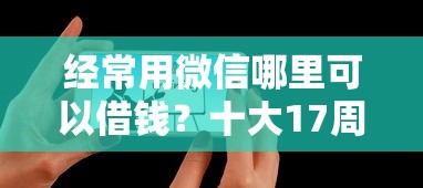 经常用微信哪里可以借钱？十大17周岁贷款平台推荐