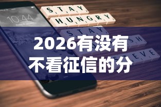 2026有没有不看征信的分期，差7千元就选这6个平台