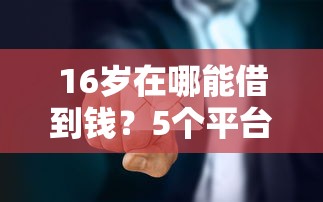 16岁在哪能借到钱？5个平台试试看哪个能下款