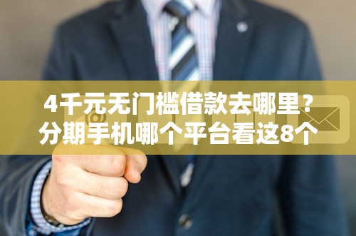 4千元无门槛借款去哪里？分期手机哪个平台看这8个平台