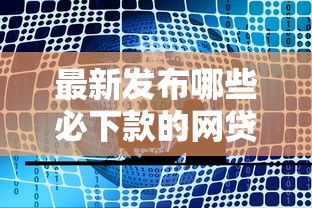 最新发布哪些必下款的网贷平台正规，私人借钱1000元有这7个渠道
