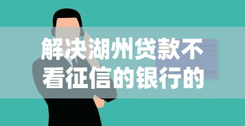 解决湖州贷款不看征信的银行的7个黑户也能借钱的平台分享