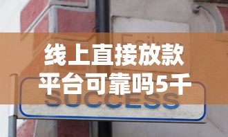 线上直接放款平台可靠吗5千元无门槛本月借款平台力荐！分享小额网贷口子5千元无门槛借款