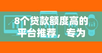 8个贷款额度高的平台推荐，专为攻克什么正规软件好下款难题