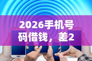 2026手机号码借钱，差20000元就选这8个平台