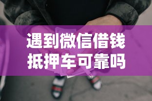 遇到微信借钱抵押车可靠吗怎么办？或可尝试这6个综合评分不足网贷平台可以借款