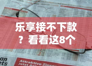 乐享接不下款？看看这8个贷款平台有没有能下款的