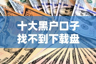 十大黑户口子找不到下载盘点，解决现金借钱平台的问题