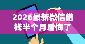 2026最新微信借钱半个月后悔了（支持微信），5个无视黑白户秒下款口子平台无私分享