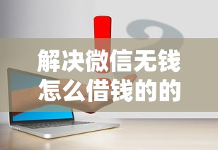 解决微信无钱怎么借钱的的5个什么借钱平台利息低分享