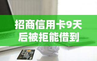 招商信用卡9天后被拒能借到钱吗？2000元无门槛借款6个平台推荐
