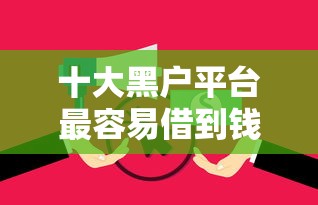 十大黑户平台最容易借到钱盘点，解决急需用钱征信花哪个口子可以下款的问题