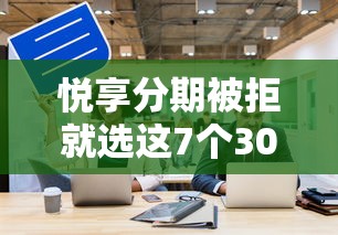 悦享分期被拒就选这7个3000元高风险下款口子 悦享分期被拒就选这7个3000元高风险下款口子