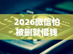 2026微信怕被删就借钱,差20000元就选这6个平台 2026微信怕被删就借钱,差20000元就选这6个平台