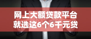 网上大额贷款平台就选这6个6千元贷款平台贷款