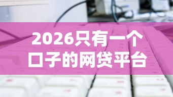 2026只有一个口子的网贷平台,差1千元就选这7个平台 2026只有一个口子的网贷平台,差1千元就选这7个平台