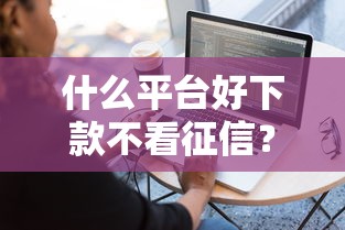 什么平台好下款不看征信？盘点最新7个贷款软件容易通过