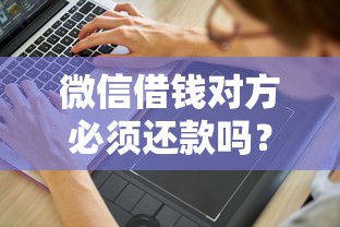 微信借钱对方必须还款吗？分享5个1万元无门槛私借平台