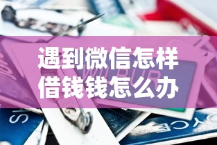 遇到微信怎样借钱钱怎么办？或可尝试这8个贷款平台最容易贷到款