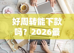 好周转能下款吗？2026最新测评10个黑户都能下的软件