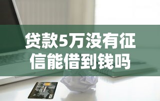 贷款5万没有征信能借到钱吗？1000元无门槛借款8个平台推荐