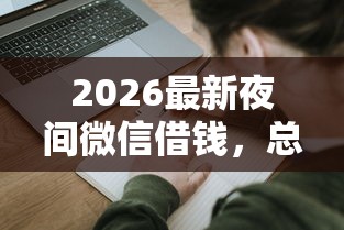 2026最新夜间微信借钱，总结十个最快的借钱平台！