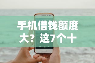手机借钱额度大？这7个十大网贷平台可以试试