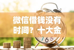 微信借钱没有时间？十大金融贷款平台推荐
