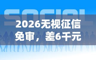2026无视征信免审，差6千元就选这7个平台